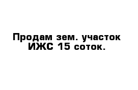 Продам зем. участок ИЖС 15 соток.
